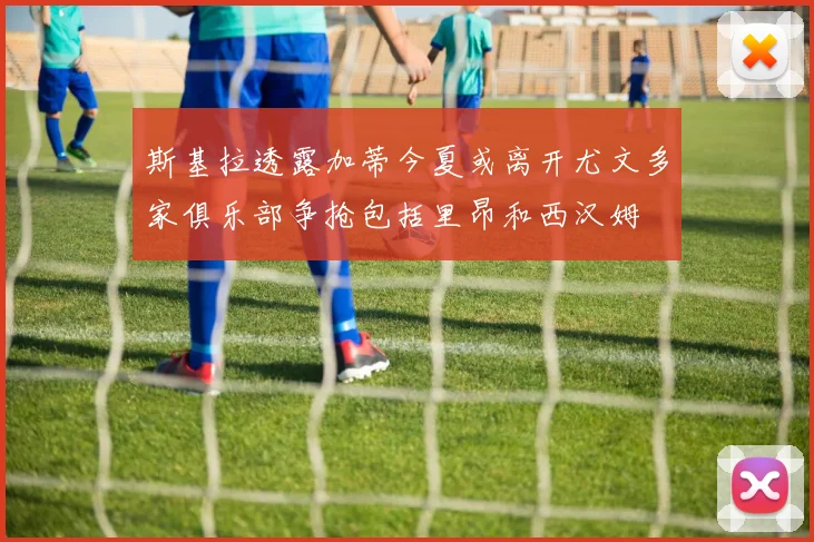斯基拉透露加蒂今夏或离开尤文多家俱乐部争抢包括里昂和西汉姆
