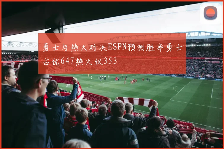 勇士与热火对决ESPN预测胜率勇士占优647热火仅353