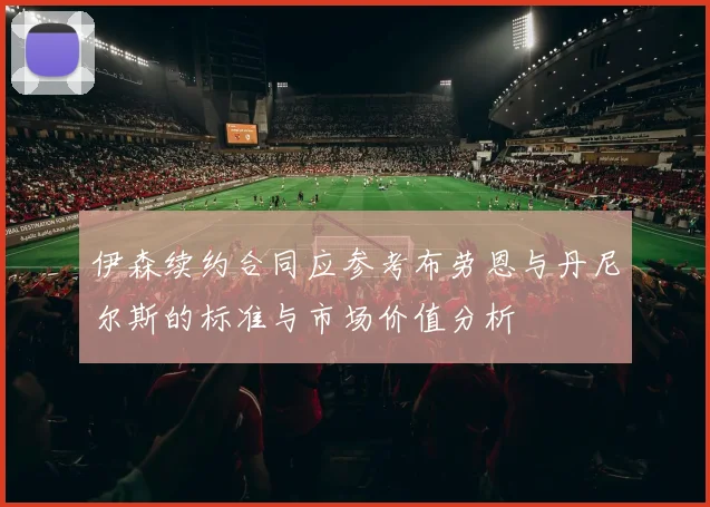 伊森续约合同应参考布劳恩与丹尼尔斯的标准与市场价值分析