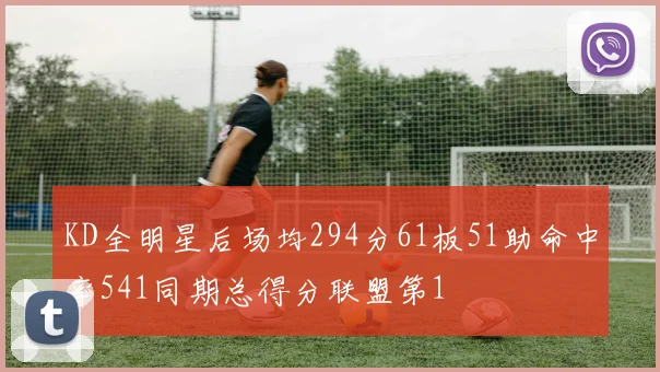 KD全明星后场均294分61板51助命中率541同期总得分联盟第1