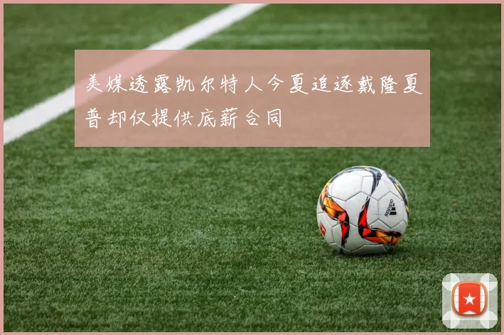 美媒透露凯尔特人今夏追逐戴隆夏普却仅提供底薪合同