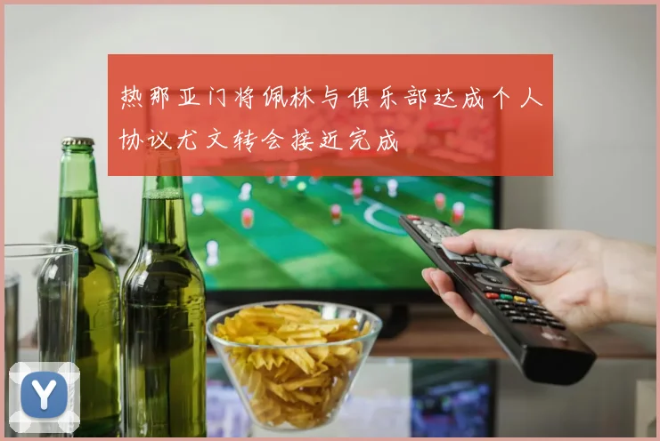 热那亚门将佩林与俱乐部达成个人协议尤文转会接近完成
