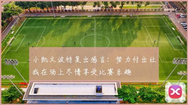 小凯文波特复出感言：努力付出让我在场上尽情享受比赛乐趣