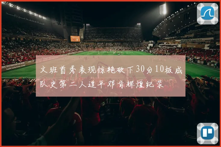 文班首秀表现惊艳砍下30分10板成队史第二人追平邓肯辉煌纪录